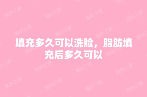 填充多久可以洗脸，脂肪填充后多久可以