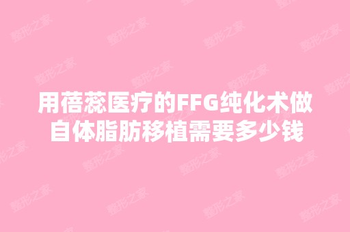 用蓓蕊医疗的FFG纯化术做自体脂肪移植需要多少钱