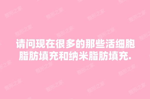 请问现在很多的那些活细胞脂肪填充和纳米脂肪填充...