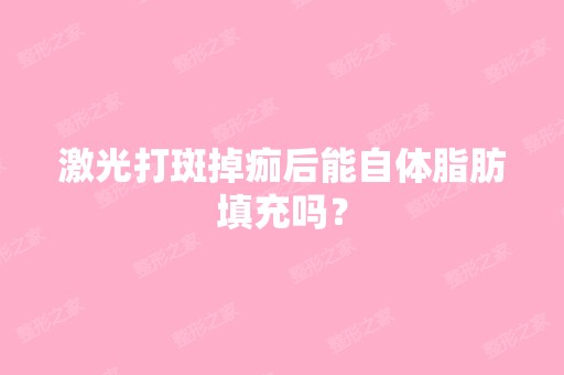 激光打斑掉痂后能自体脂肪填充吗？