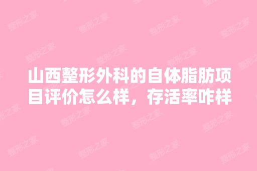 山西整形外科的自体脂肪项目评价怎么样，存活率咋样啊