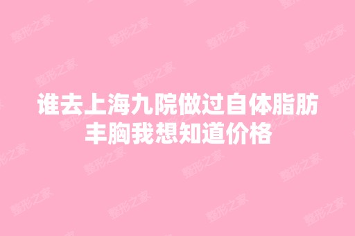 谁去上海九院做过自体脂肪丰胸我想知道价格