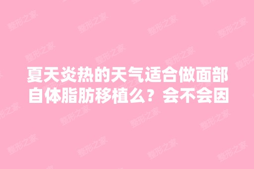 夏天炎热的天气适合做面部自体脂肪移植么？会不会因为太过炎热,... ...