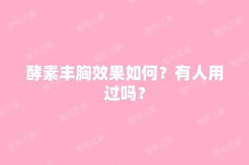 酵素丰胸效果如何？有人用过吗？