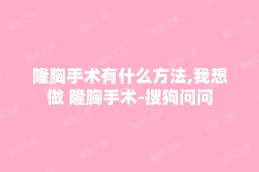 隆胸手术有什么方法,我想做 隆胸手术-搜狗问问