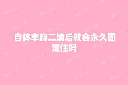 自体丰胸二填后就会永久固定住吗