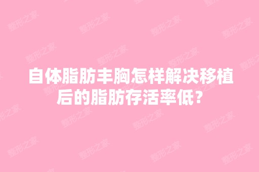 自体脂肪丰胸怎样解决移植后的脂肪存活率低？