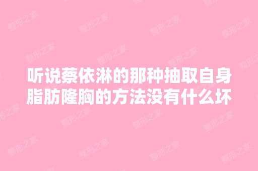 听说蔡依淋的那种抽取自身脂肪隆胸的方法没有什么坏处？