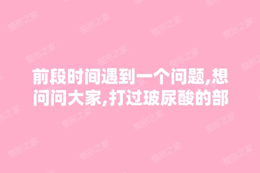 前段时间遇到一个问题,想问问大家,打过玻尿酸的部位还可不可以做...