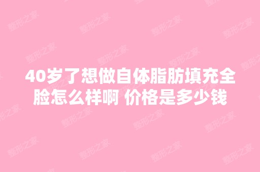 40岁了想做自体脂肪填充全脸怎么样啊 价格是多少钱啊