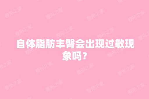 自体脂肪丰臀会出现过敏现象吗？