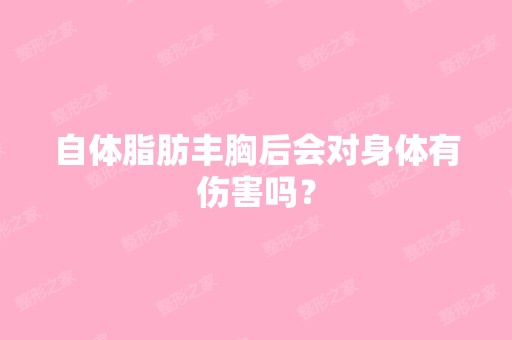 自体脂肪丰胸后会对身体有伤害吗？