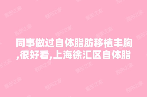 同事做过自体脂肪移植丰胸,很好看,上海徐汇区自体脂肪移植丰胸能...