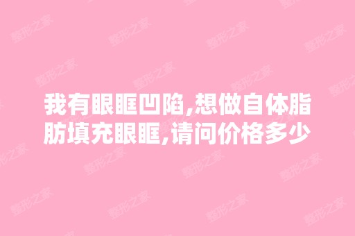 我有眼眶凹陷,想做自体脂肪填充眼眶,请问价格多少？-搜狗问问