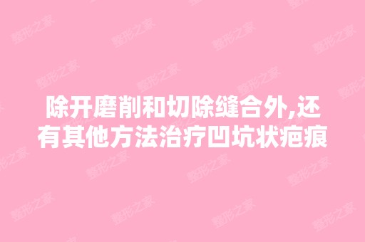 除开磨削和切除缝合外,还有其他方法治疗凹坑状疤痕吗？