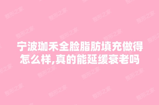 宁波珈禾全脸脂肪填充做得怎么样,真的能延缓衰老吗