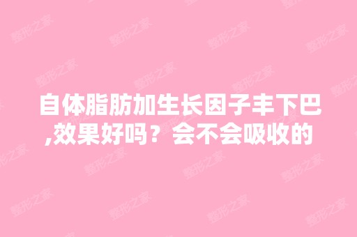 自体脂肪加生长因子丰下巴,效果好吗？会不会吸收的快呀！会吸没... ...