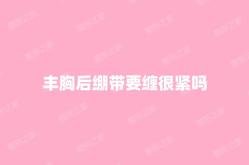 丰胸后绷带要缠很紧吗