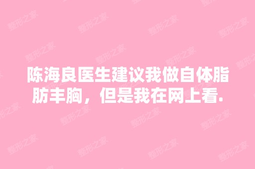 陈海良医生建议我做自体脂肪丰胸，但是我在网上看...