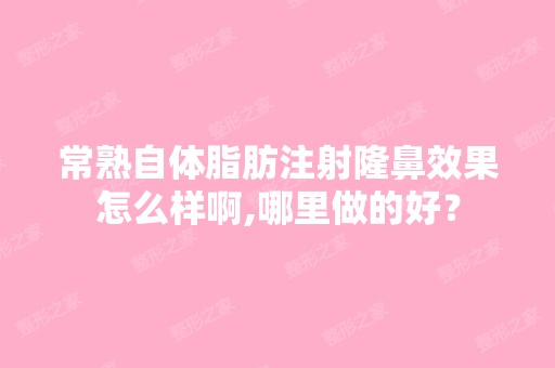 常熟自体脂肪注射隆鼻效果怎么样啊,哪里做的好？