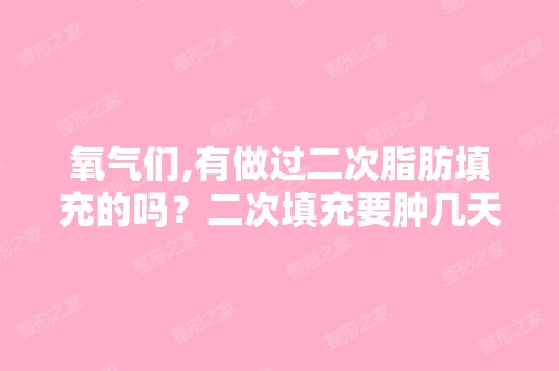 氧气们,有做过二次脂肪填充的吗？二次填充要肿几天