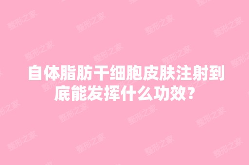 自体脂肪皮肤注射到底能发挥什么功效？