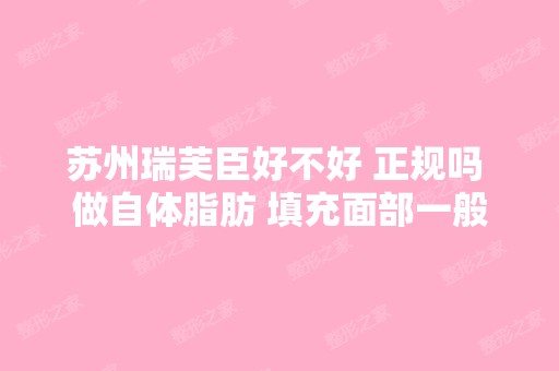 苏州瑞芙臣好不好 正规吗 做自体脂肪 填充面部一般多少钱 有没有案例 ...