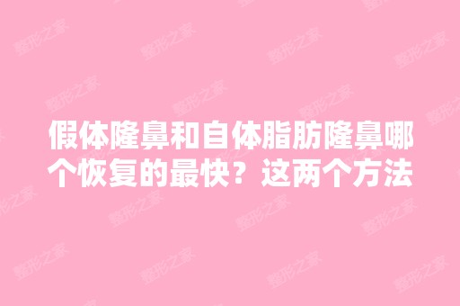 假体隆鼻和自体脂肪隆鼻哪个恢复的快？这两个方法哪种风向能小一...