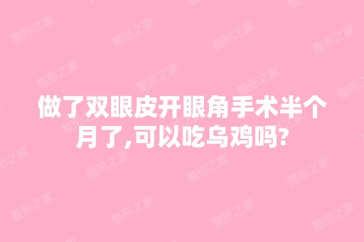 做了双眼皮开眼角手术半个月了,可以吃乌鸡吗?