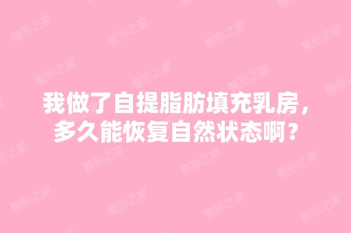 我做了自提脂肪填充乳房，多久能恢复自然状态啊？