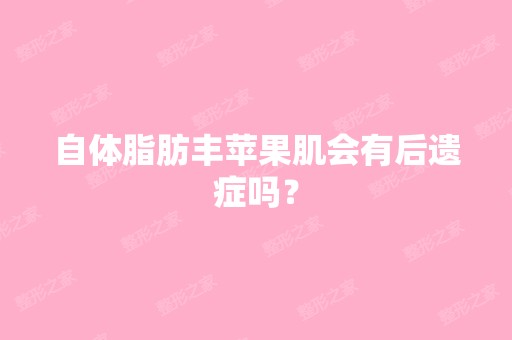 自体脂肪丰苹果肌会有后遗症吗？