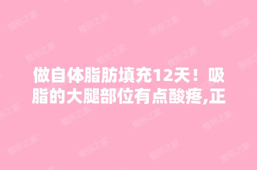 做自体脂肪填充12天！吸脂的大腿部位有点酸疼,正常么？