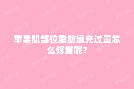 苹果肌部位脂肪填充过量怎么修复呢？