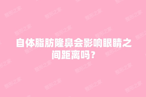 自体脂肪隆鼻会影响眼睛之间距离吗？