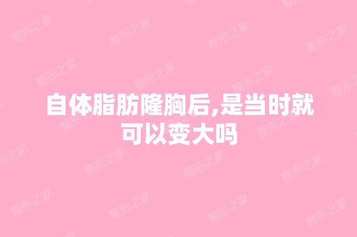 自体脂肪隆胸后,是当时就可以变大吗