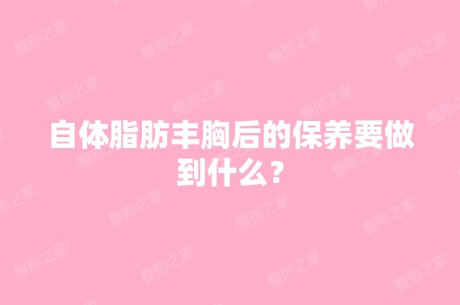 自体脂肪丰胸后的保养要做到什么？