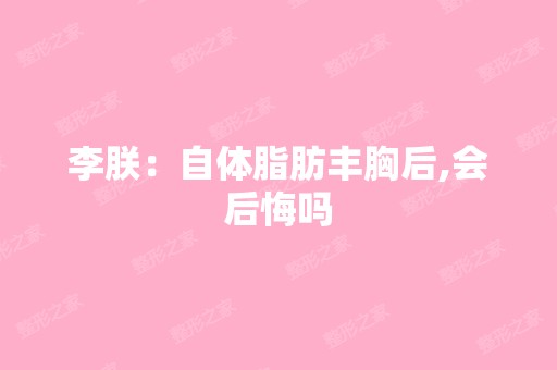 李朕：自体脂肪丰胸后,会后悔吗