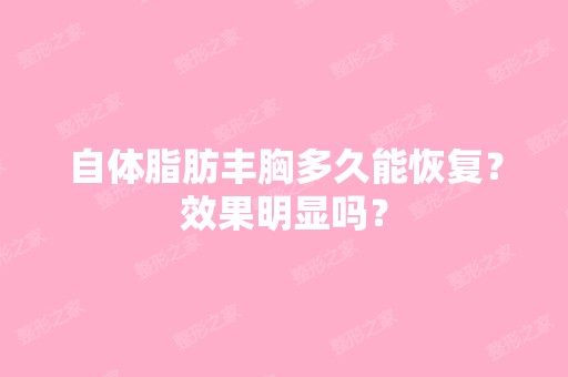 自体脂肪丰胸多久能恢复？效果明显吗？