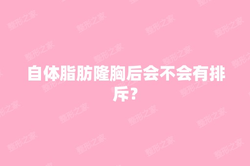 自体脂肪隆胸后会不会有排斥？