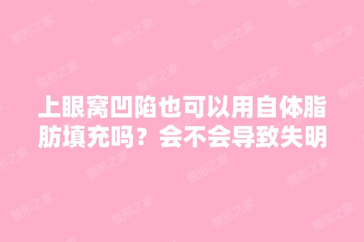 上眼窝凹陷也可以用自体脂肪填充吗？会不会导致失明什么的？