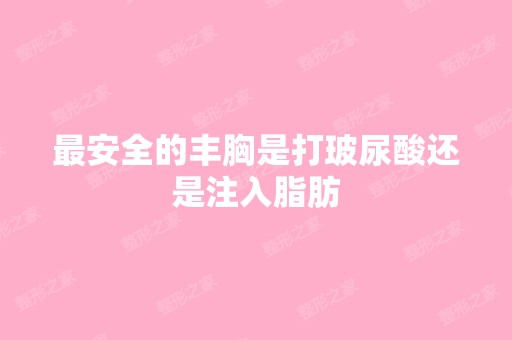 安全的丰胸是打玻尿酸还是注入脂肪