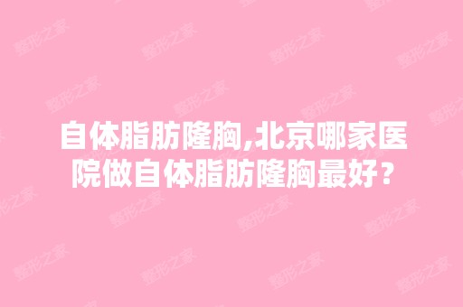 自体脂肪隆胸,北京哪家医院做自体脂肪隆胸比较好？