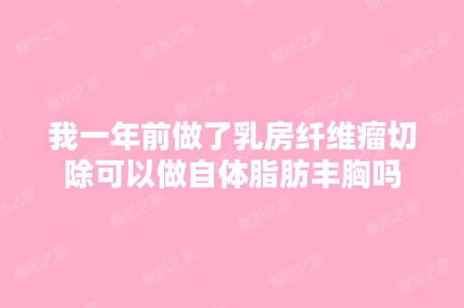 我一年前做了乳房纤维瘤切除可以做自体脂肪丰胸吗