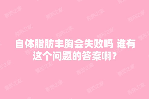 自体脂肪丰胸会失败吗 谁有这个问题的答案啊？