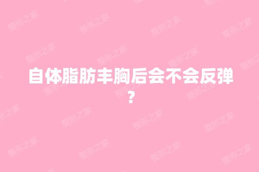 自体脂肪丰胸后会不会反弹？