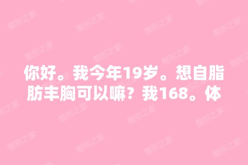 你好。我今年19岁。想自脂肪丰胸可以嘛？我168。体重135。胸部很...