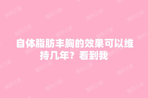 自体脂肪丰胸的效果可以维持几年？看到我