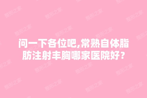 问一下各位吧,常熟自体脂肪注射丰胸哪家医院好？