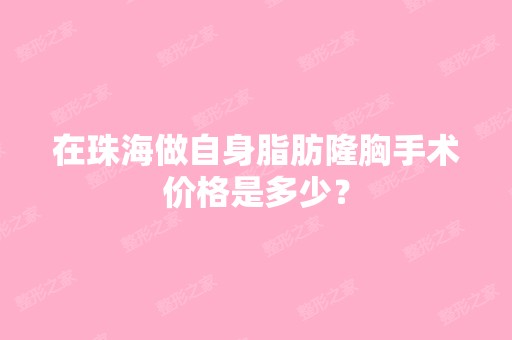 在珠海做自身脂肪隆胸手术价格是多少？