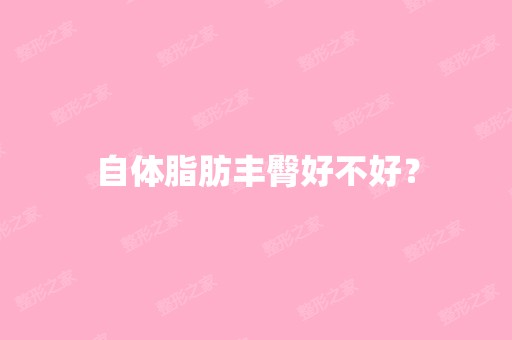 自体脂肪丰臀好不好？